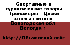 Спортивные и туристические товары Тренажеры - Диски,штанги,гантели. Вологодская обл.,Вологда г.